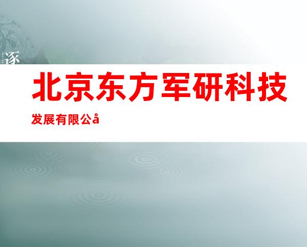北京东方军研科技发展有限公司