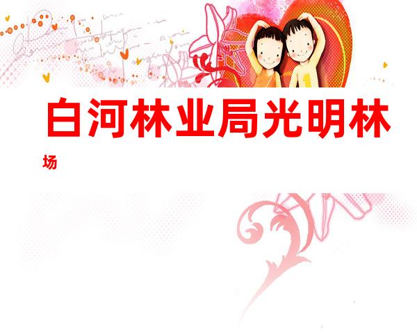 白河林业局光明林场
